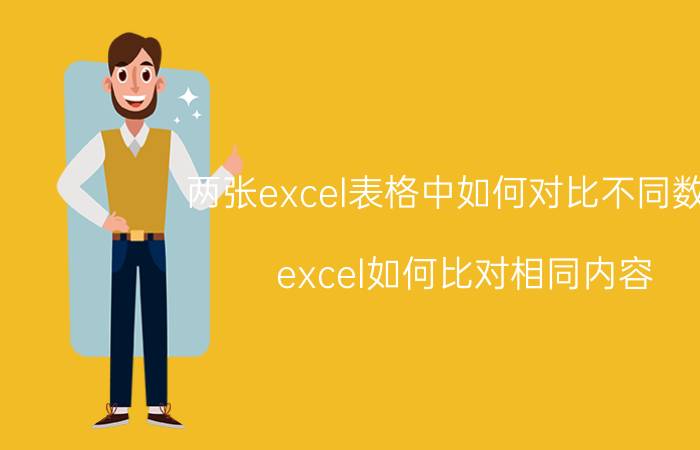 两张excel表格中如何对比不同数据 excel如何比对相同内容？